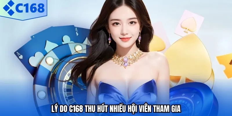 Lý do C168 thu hút nhiều hội viên tham gia